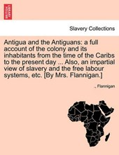 Antigua and the Antiguans: a full account of the colony and its inhabitants from the time of the Caribs to the present day ... Also, an impartial view of slavery and the free labour systems, etc. [By 