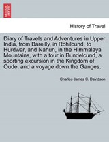 Diary of Travels and Adventures in Upper India, from Bareilly, in Rohilcund, to Hurdwar, and Nahun, in the Himmalaya Mountains, with a tour in Bundelcund, a sporting excursion in the Kingdom of Oude,  - Davidson, Charles James C. - 9781240923991