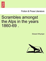 Scrambles amongst the Alps in the years 1860-69 . - Whymper, Edward - 9781240925650