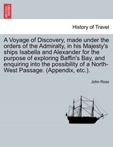A Voyage of Discovery, made under the orders of the Admiralty, in his Majesty's ships Isabella and Alexander for the purpose of exploring Baffin's Bay, and enquiring into the possibility of a North-We - Ross, John - 9781240959921