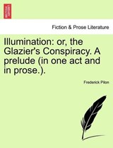 Illumination: or, the Glazier's Conspiracy. A prelude (in one act and in prose.). - Pilon, Frederick - 9781241021177