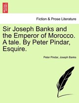 Sir Joseph Banks and the Emperor of Morocco. A tale. By Peter Pindar, Esquire. - Pindar, Peter - 9781241021603