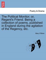 The Political Monitor; or, Regent's Friend. Being a collection of poems, published in England during the agitation of the Regency, etc. - O'Brien, Mary - 9781241022747