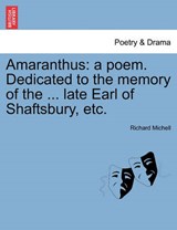 Amaranthus: a poem. Dedicated to the memory of the ... late Earl of Shaftsbury, etc. - Michell, Richard - 9781241024598