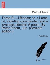 Three R----l Bloods; or, a Lame r-t, a darling commander, and a love-sick admiral. A poem. By Peter Pindar, Jun. (Seventh edition.) - Pindar, Peter - 9781241024956