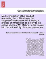 Mr. I's vindication of his conduct respecting the publication of the supposed Shakspeare MSS. Being a preface or introduction to a reply to the critical labors of Mr. Malone, in his Enquiry into the a - Ireland, Samuel - 9781241026615