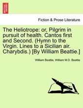 The Heliotrope: or, Pilgrim in pursuit of health. Cantos first and Second. (Hymn to the Virgin. Lines to a Sicilian air. Charybdis.) [By William Beattie.]