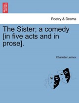 The Sister; a comedy [in five acts and in prose]. - Lennox, Charlotte - 9781241041762
