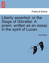 Liberty asserted: or the Siege of Gibraltar. A poem, written as an essay in the spirit of Lucan. - Mawer, John - 9781241044589
