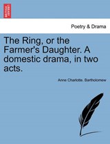 The Ring, or the Farmer's Daughter. A domestic drama, in two acts. - Bartholomew, Anne Charlotte. - 9781241062897