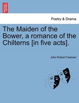 The Maiden of the Bower, a romance of the Chilterns [in five acts]. - Freeman, John Robert - 9781241066208