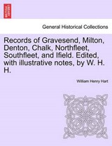 Records of Gravesend, Milton, Denton, Chalk, Northfleet, Southfleet, and Ifield. Edited, with illustrative notes, by W. H. H. - Hart, William Henry - 9781241069544