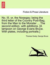 No. III. or, the Nosegay; being the third letter of the Country Post-Bag, from the Man to the Monster ... The second edition, with additions. [A lampoon on George Evans Bruce. With plates, including p