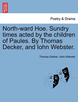 North-ward Hoe. Sundry times acted by the children of Paules. By Thomas Decker, and Iohn Webster. - Dekker, Thomas - 9781241102654