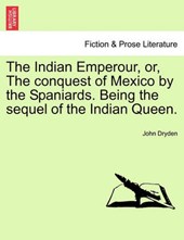 The Indian Emperour, or, The conquest of Mexico by the Spaniards. Being the sequel of the Indian Queen.