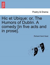 Hic et Ubique: or, The Humors of Dublin. A comedy [in five acts and in prose]. - Head, Richard Gent - 9781241132484