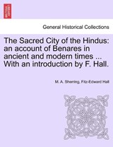 The Sacred City of the Hindus: an account of Benares in ancient and modern times ... With an introduction by F. Hall. - Sherring, M. A. - 9781241136789
