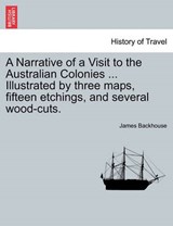 A Narrative of a Visit to the Australian Colonies ... Illustrated by three maps, fifteen etchings, and several wood-cuts. - Backhouse, James - 9781241144203