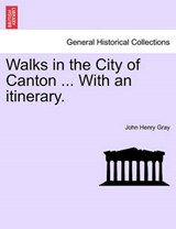 Walks in the City of Canton ... With an itinerary. - Gray, John Henry - 9781241161903