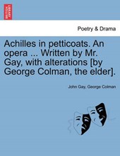 Achilles in petticoats. An opera ... Written by Mr. Gay, with alterations [by George Colman, the elder].