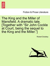 The King and the Miller of Mansfield. a Dramatic Tale. [together with Sir John Cockle at Court, Being the Sequel to the King and the Miller.]