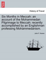 Six Months in Meccah: an account of the Mohammedan Pilgrimage to Meccah: recently accomplished by an Englishman professing Mohammedanism. - Keane, John F. - 9781241181598