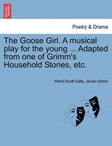 The Goose Girl. A musical play for the young ... Adapted from one of Grimm's Household Stories, etc. - Gatty, Alfred Scott - 9781241182243