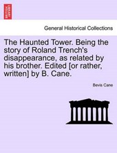 The Haunted Tower. Being the story of Roland Trench's disappearance, as related by his brother. Edited [or rather, written] by B. Cane.
