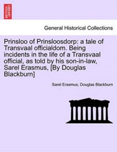 Prinsloo of Prinsloosdorp: a tale of Transvaal officialdom. Being incidents in the life of a Transvaal official, as told by his son-in-law, Sarel Erasmus, [By Douglas Blackburn]