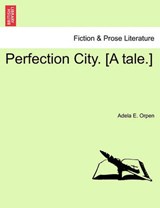 Perfection City. [A tale.] - Orpen, Adela E. - 9781241208790