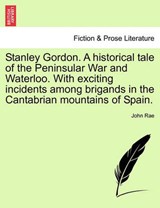 Stanley Gordon. A historical tale of the Peninsular War and Waterloo. With exciting incidents among brigands in the Cantabrian mountains of Spain. - Rae, John - 9781241222857