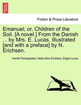 Emanuel; or, Children of the Soil. [A novel.] From the Danish ... by Mrs. E. Lucas. Illustrated [and with a preface] by N. Erichsen. - Pontoppidan, Henrik - 9781241229269