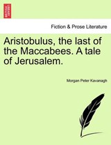 Aristobulus, the Last of the Maccabees. a Tale of Jerusalem. - Morgan Peter Kavanagh - 9781241234409