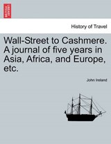 Wall-Street to Cashmere. a Journal of Five Years in Asia, Africa, and Europe, Etc. - IRELAND,  John - 9781241243289