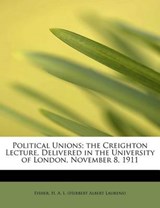Political Unions; The Creighton Lecture, Delivered in the University of London, November 8, 1911 - Fishe H a L (Herbert Albert Laurens) - 9781241295530