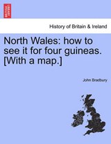 North Wales: how to see it for four guineas. [With a map.] - Bradbury, John - 9781241306939