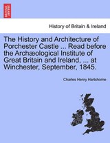 The History and Architecture of Porchester Castle ... Read before the Archæological Institute of Great Britain and Ireland, ... at Winchester, September, 1845. - Hartshorne, Charles Henry - 9781241310240