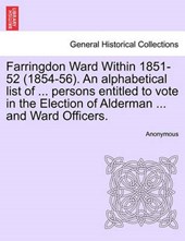 Farringdon Ward Within 1851-52 (1854-56). An alphabetical list of ... persons entitled to vote in the Election of Alderman ... and Ward Officers.