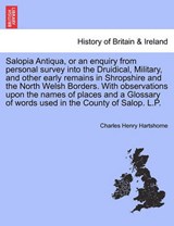 Salopia Antiqua, or an enquiry from personal survey into the Druidical, Military, and other early remains in Shropshire and the North Welsh Borders. With observations upon the names of places and a Gl - Hartshorne, Charles Henry - 9781241320119