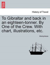 To Gibraltar and back in an eighteen-tonner. By One of the Crew. With chart, illustrations, etc.