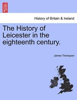 The History of Leicester in the eighteenth century. - Thompson, James - 9781241325886