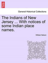 The Indians of New Jersey ... With notices of some Indian place names. - Nelson, William - 9781241338671