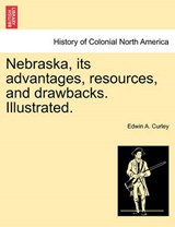 Nebraska, its advantages, resources, and drawbacks. Illustrated. - Curley, Edwin A. - 9781241339784