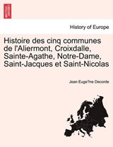 Histoire des cinq communes de l'Aliermont, Croixdalle, Sainte-Agathe, Notre-Dame, Saint-Jacques et Saint-Nicolas - Decorde, Jean Euge`ne - 9781241369798