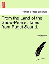 From the Land of the Snow-Pearls. Tales from Puget Sound. - Higginson, Ella - 9781241370978