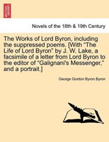 The Works of Lord Byron, including the suppressed poems. [With "The Life of Lord Byron" by J. W. Lake, a facsimile of a letter from Lord Byron to the editor of "Galignani's Messenger," and a portrait. - Byron, George Gordon Byron - 9781241382964