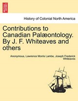 Contributions to Canadian Pal ontology. by J. F. Whiteaves and Others - Anonymous ; Lawrence Morris Lambe ; Joseph Frederick Whiteaves - 9781241395780
