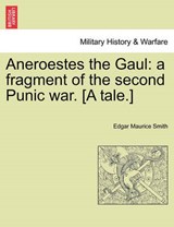 Aneroestes the Gaul: a fragment of the second Punic war. [A tale.] - Smith, Edgar Maurice - 9781241398125