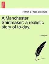A Manchester Shirtmaker: a realistic story of to-day. - Law, John - 9781241404987