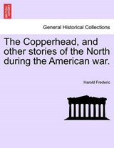 The Copperhead, and other stories of the North during the American war. - Frederic, Harold - 9781241408060